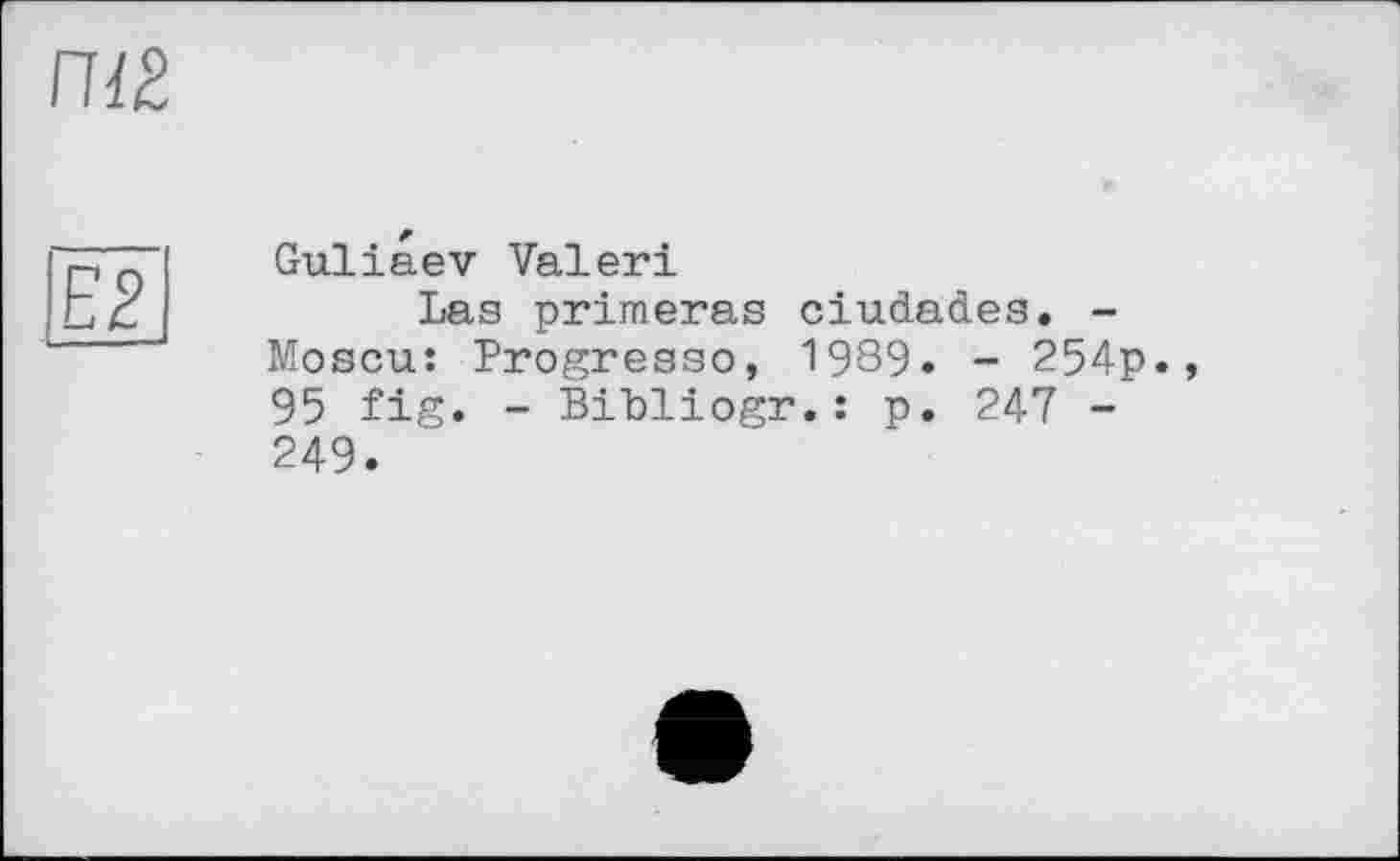 ﻿
Е2
Guliaev Valeri
Las primeras ciudades. -Moscu: Progresse, 1989. - 254p., 95 fig. - BiLliogr.: p. 247 -249.